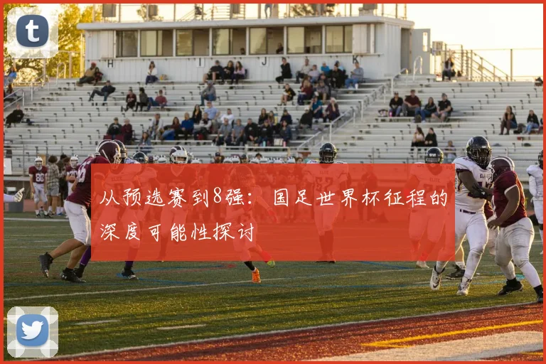 从预选赛到8强:国足世界杯征程的深度可能性探讨