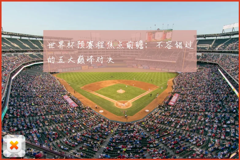 世界杯预赛程焦点前瞻:不容错过的五大巅峰对决