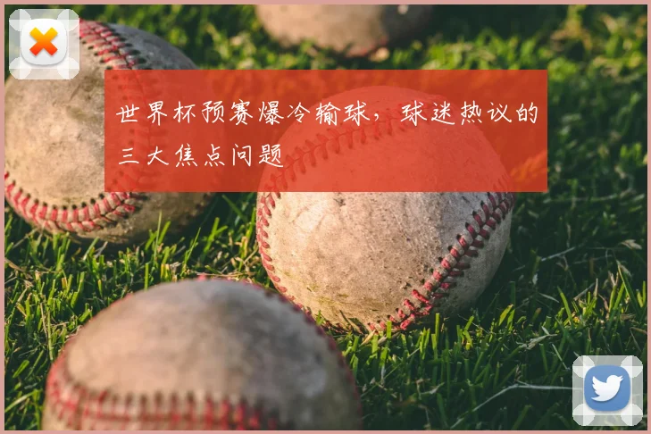 世界杯预赛爆冷输球,球迷热议的三大焦点问题