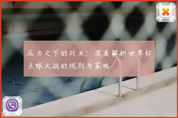 压力之下的对决:深度解析世界杯点球大战的规则与策略