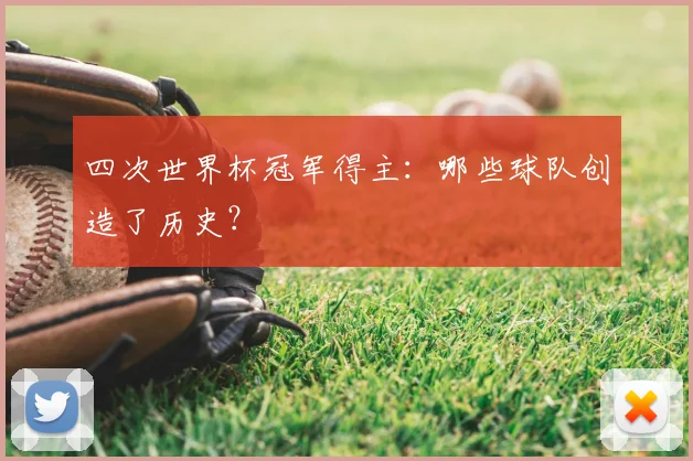 四次世界杯冠军得主:哪些球队创造了历史?