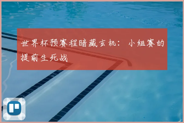 世界杯预赛程暗藏玄机：小组赛的提前生死战