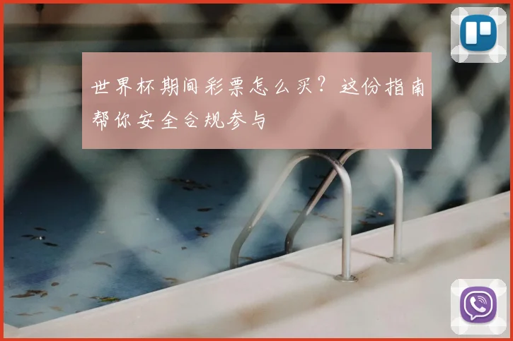 世界杯期间彩票怎么买?这份指南帮你安全合规参与