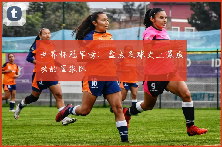 世界杯冠军榜:盘点足球史上最成功的国家队