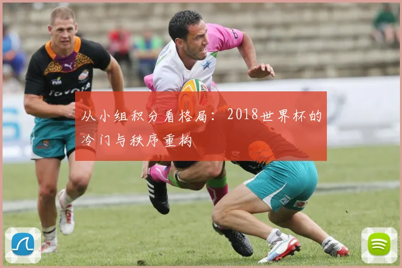 从小组积分看格局:2018世界杯的冷门与秩序重构