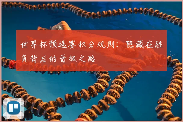 世界杯预选赛积分规则:隐藏在胜负背后的晋级之路