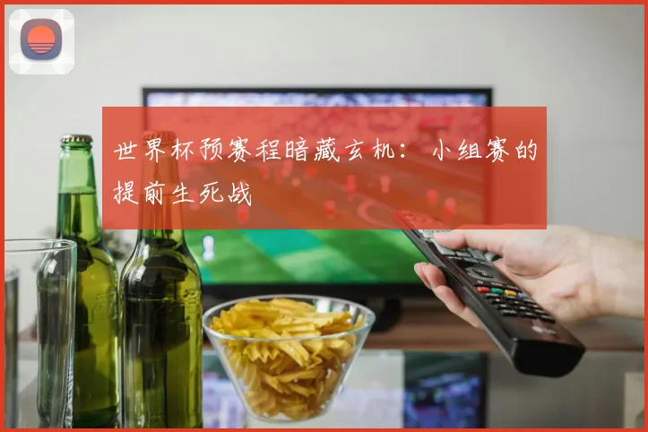 世界杯预赛程暗藏玄机:小组赛的提前生死战