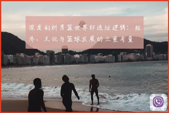深度剖析男篮世界杯选址逻辑：经济、文化与篮球发展的三重考量