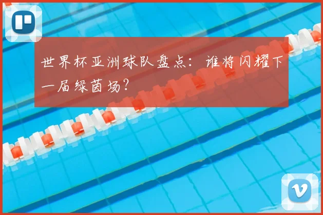 世界杯亚洲球队盘点:谁将闪耀下一届绿茵场?