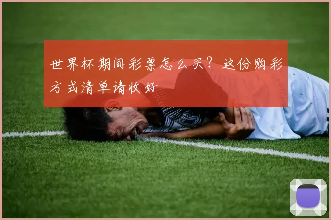 世界杯期间彩票怎么买?这份购彩方式清单请收好