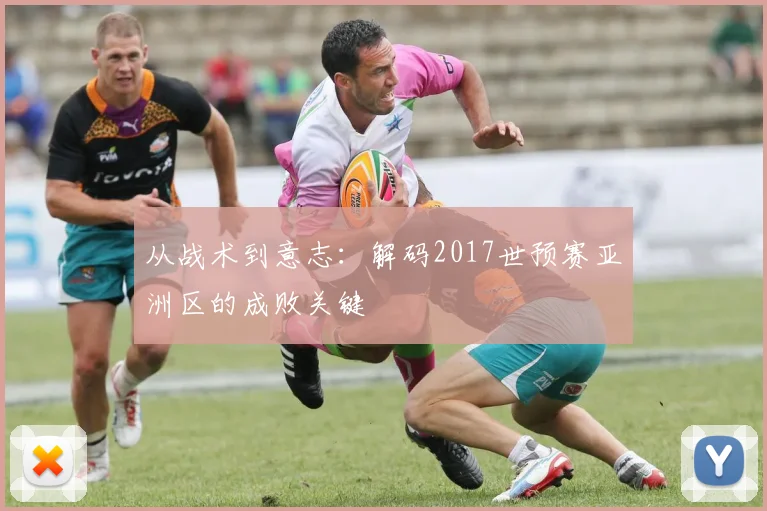 从战术到意志:解码2017世预赛亚洲区的成败关键