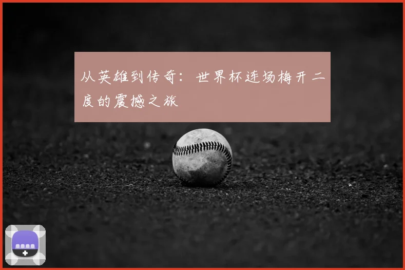 从英雄到传奇:世界杯连场梅开二度的震撼之旅