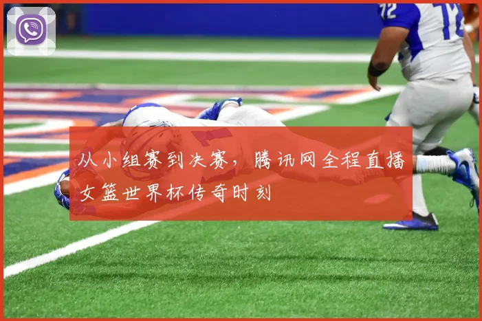 从小组赛到决赛,腾讯网全程直播女篮世界杯传奇时刻
