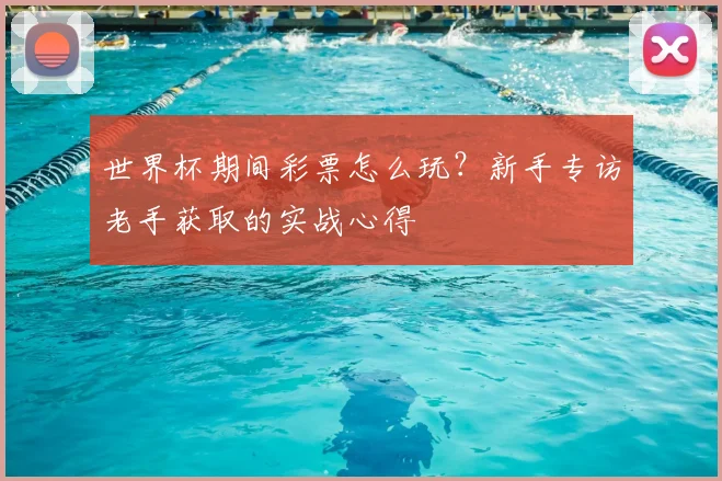 世界杯期间彩票怎么玩?新手专访老手获取的实战心得