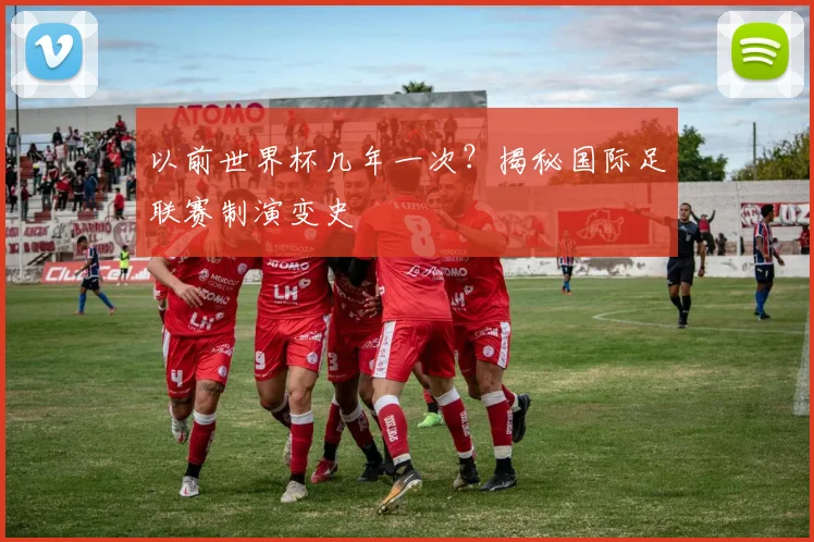 以前世界杯几年一次?揭秘国际足联赛制演变史