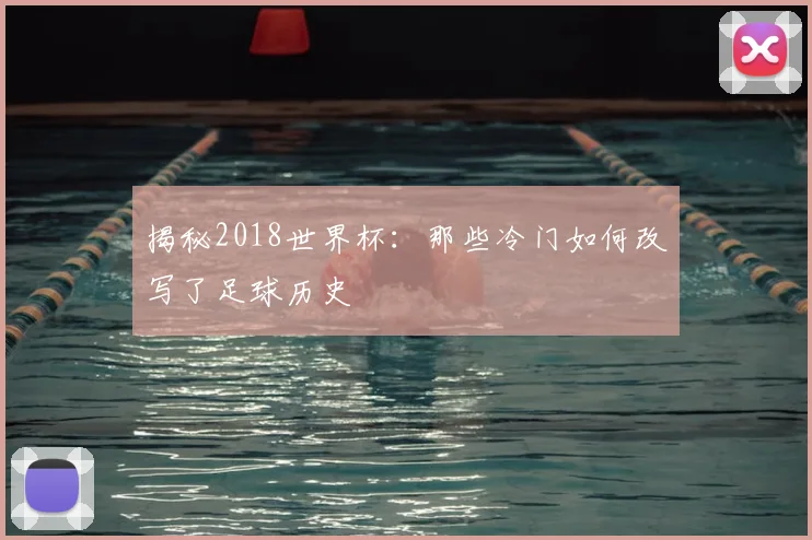 揭秘2018世界杯:那些冷门如何改写了足球历史