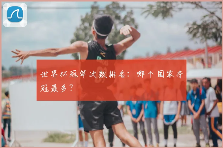 世界杯冠军次数排名:哪个国家夺冠最多?