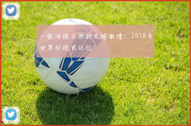 一张海报点燃的足球激情：2018年世界杯视觉记忆