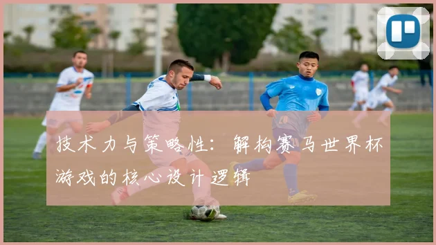 技术力与策略性：解构赛马世界杯游戏的核心设计逻辑