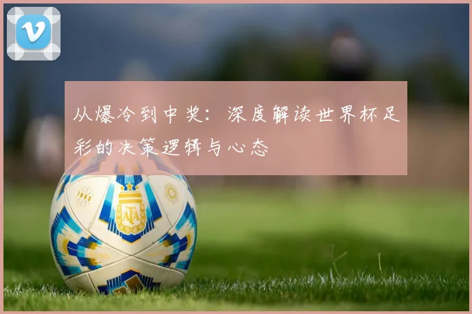 从爆冷到中奖：深度解读世界杯足彩的决策逻辑与心态
